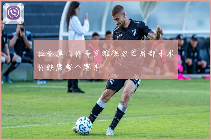 拉齐奥门将普罗维德尔因肩部手术将缺席整个赛季