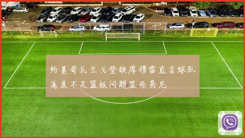 约基奇瓦兰戈登缺席穆雷直言球队高度不足篮板问题显而易见