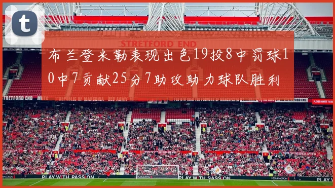 布兰登米勒表现出色19投8中罚球10中7贡献25分7助攻助力球队胜利