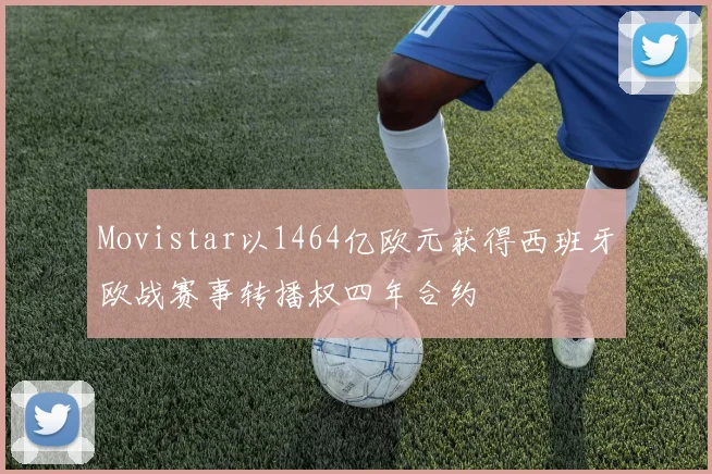 Movistar以1464亿欧元获得西班牙欧战赛事转播权四年合约