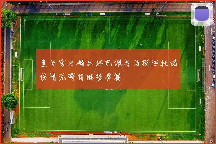 皇马官方确认姆巴佩与马斯坦托诺伤情无碍将继续参赛