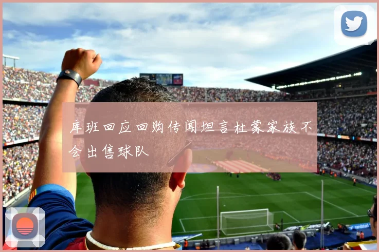 库班回应回购传闻坦言杜蒙家族不会出售球队