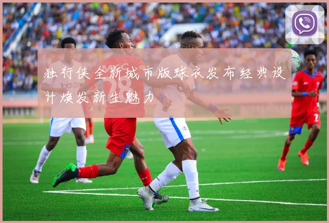 独行侠全新城市版球衣发布经典设计焕发新生魅力