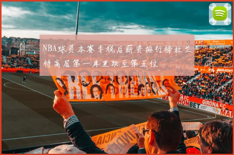 NBA球员本赛季税后薪资排行榜杜兰特高居第一库里跌至第五位
