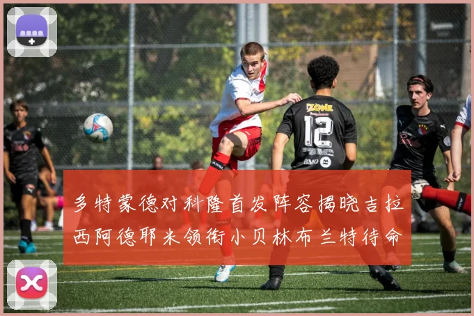 多特蒙德对科隆首发阵容揭晓吉拉西阿德耶米领衔小贝林布兰特待命
