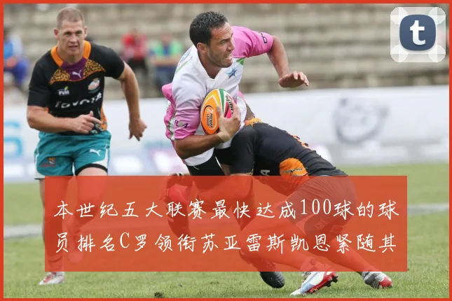 本世纪五大联赛最快达成100球的球员排名C罗领衔苏亚雷斯凯恩紧随其后