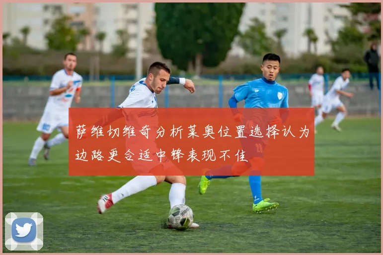 萨维切维奇分析莱奥位置选择认为边路更合适中锋表现不佳