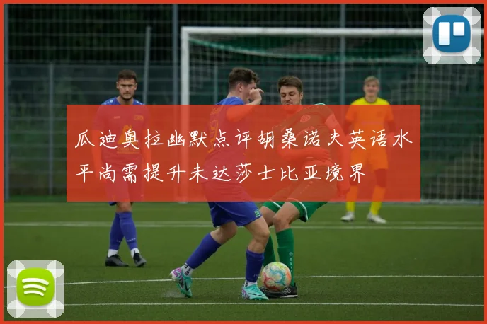 瓜迪奥拉幽默点评胡桑诺夫英语水平尚需提升未达莎士比亚境界